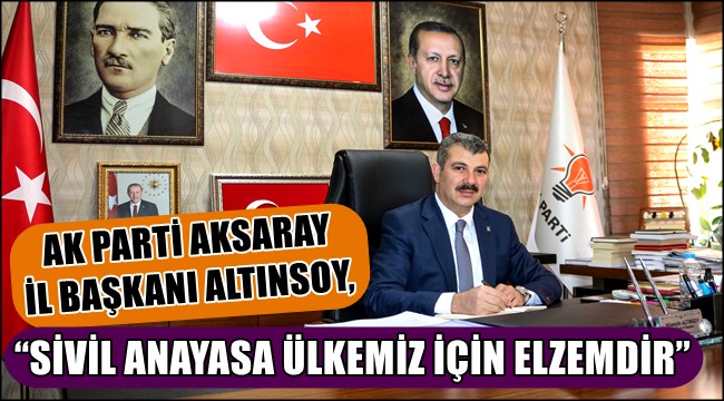 AK PARTİ AKSARAY İL BAŞKANI ALTINSOY, “SİVİL ANAYASA ÜLKEMİZ İÇİN ELZEMDİR”