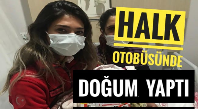 AKSARAY'DA DOĞUM SANCISI BAŞLAYAN KADIN HALK OTOBÜSÜNDE DOĞUM YAPTI