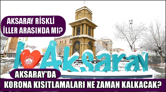 AKSARAY'DA KORONA KISITLAMALARI NE ZAMAN KALKACAK? AKSARAY RİSKLİ İLLER ARASINDA MI?