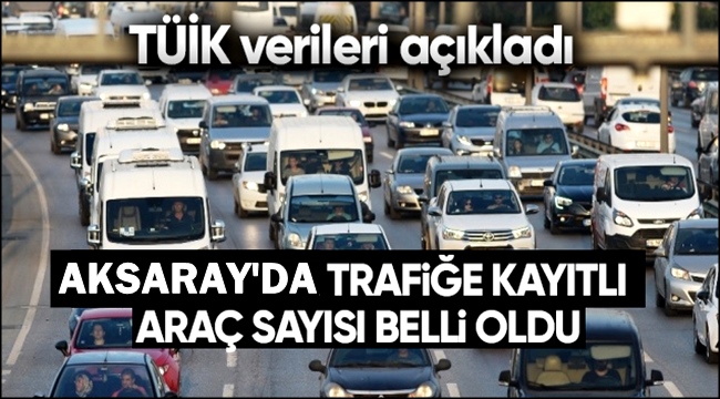 AKSARAY'DA TRAFİĞE KAYITLI ARAÇ SAYISI OCAK 2021 İTİBARIYLA 131305 OLDU