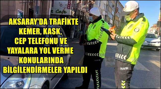 AKSARAY'DA TRAFİKTE KEMER, KASK, CEP TELEFONU VE YAYALARA YOL VERME KONULARINDA DENETİM YAPILDI