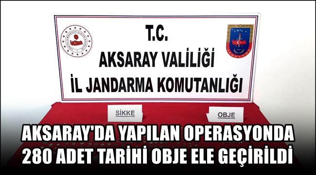 AKSARAY'DA YAPILAN OPERASYONDA 280 ADET TARİHİ OBJE ELE GEÇİRİLDİ