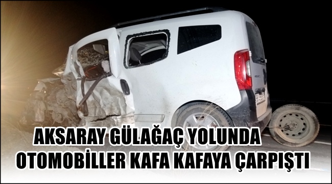 AKSARAY GÜLAĞAÇ YOLUNDA OTOMOBİLLER KAFA KAFAYA ÇARPIŞTI