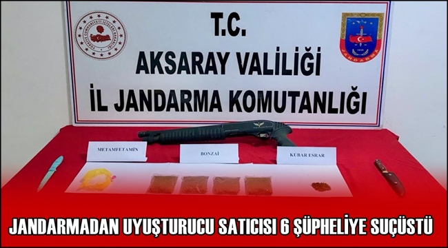 AKSARAY JANDARMADAN UYUŞTURUCU SATICISI 6 ŞÜPHELİYE SUÇÜSTÜ