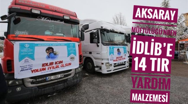 AKSARAY MÜFTÜLÜĞÜ İDLİB'E 14 TIR YARDIM MALZEMESİ GÖNDERDİ