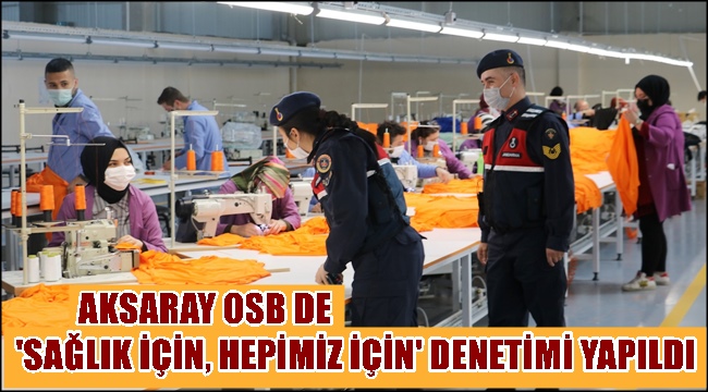 AKSARAY OSB DE 'SAĞLIK İÇİN, HEPİMİZ İÇİN' DENETİMİ YAPILDI