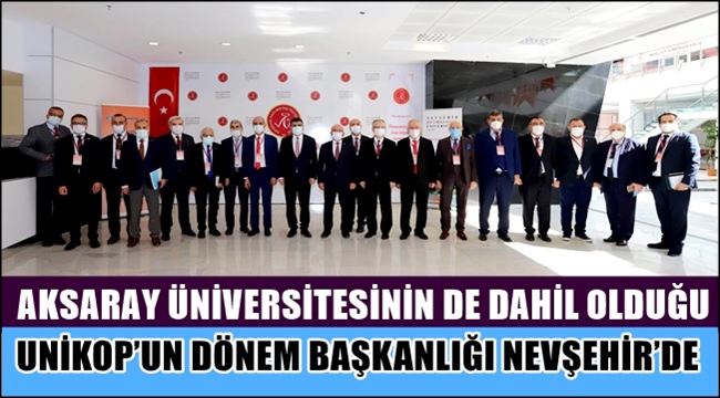 AKSARAY ÜNİVERSİTESİNİN DE DAHİL OLDUĞU UNİKOP'UN DÖNEM BAŞKANLIĞI NEVŞEHİR'DE