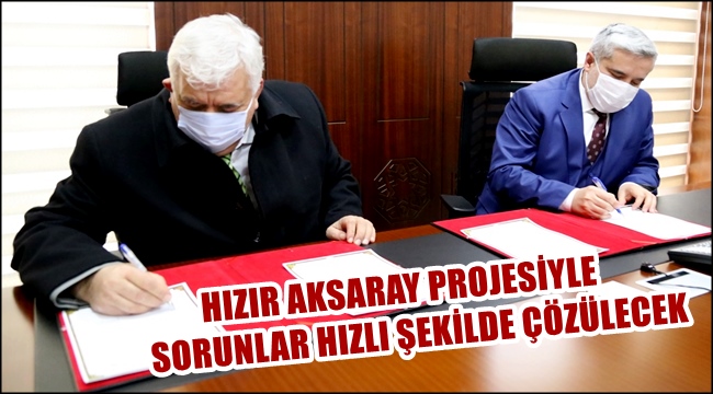 HIZIR AKSARAY PROJESİYLE SORUNLAR HIZLI ŞEKİLDE ÇÖZÜLECEK