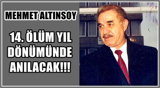 MEHMET ALTINSOY 14. ÖLÜM YIL DÖNÜMÜNDE ANILACAK!!!