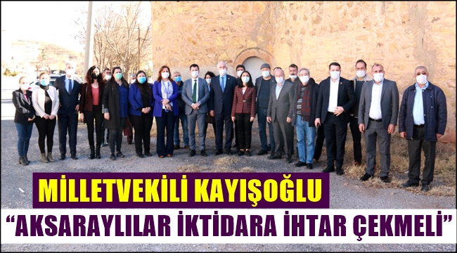 MİLLETVEKİLİ KAYIŞOĞLU “AKSARAYLILAR İKTİDARA İHTAR ÇEKMELİ”