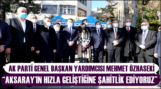 ÖZHASEKİ "AKSARAY'IN HIZLA GELİŞTİĞİNE ŞAHİTLİK EDİYORUZ" 