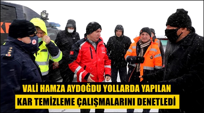 VALİ HAMZA AYDOĞDU YOLLARDA KAR TEMİZLEME ÇALIŞMALARINI DENETLEDİ