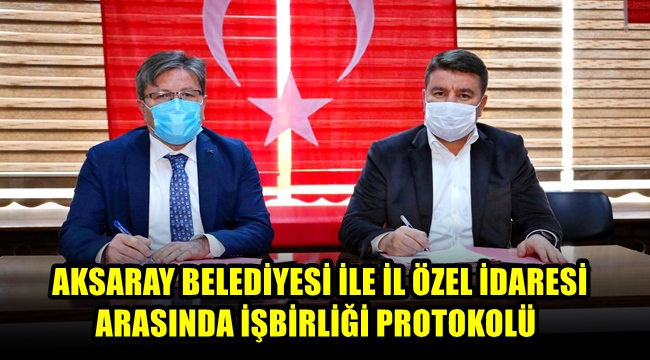 AKSARAY BELEDİYESİ İLE İL ÖZEL İDARESİ ARASINDA İŞBİRLİĞİ PROTOKOLÜ İMZALANDI 