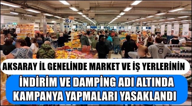 AKSARAY İL GENELİNDE MARKET VE İŞ YERLERİNİN İNDİRİM VE DAMPİNG ADI ALTINDA KAMPANYA YAPMALARI YASAKLANDI