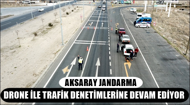 AKSARAY JANDARMA DRONE İLE TRAFİK DENETİMLERİNE DEVAM EDİYOR