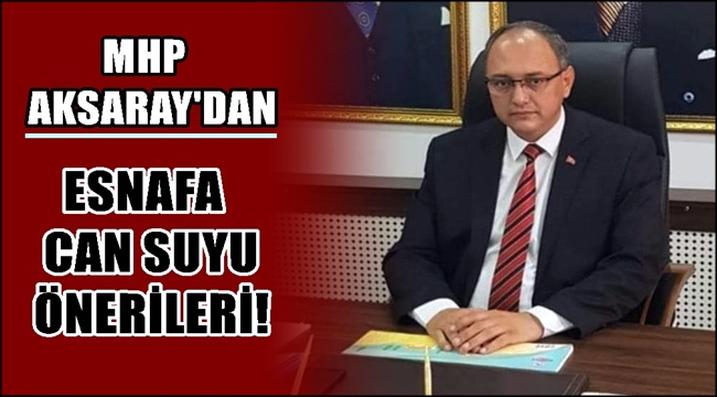 MHP AKSARAY'DAN ESNAFA CAN SUYU ÖNERİLERİ! 