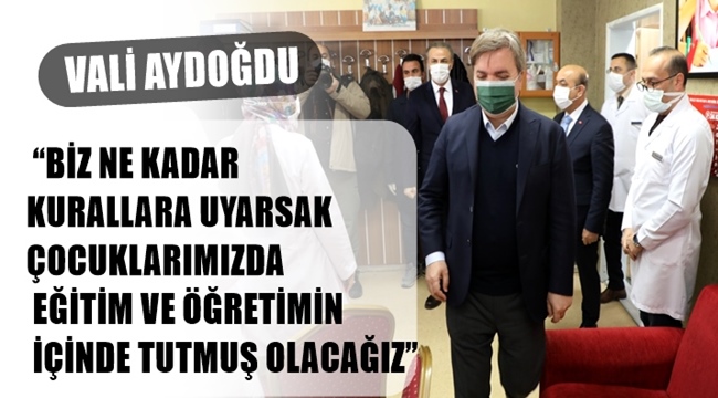 VALİ AYDOĞDU "BİZ NE KADAR KURALLARA UYARSAK ÇOCUKLARIMIZDA EĞİTİM VE ÖĞRETİMİN İÇİNDE TUTMUŞ OLACAĞIZ"