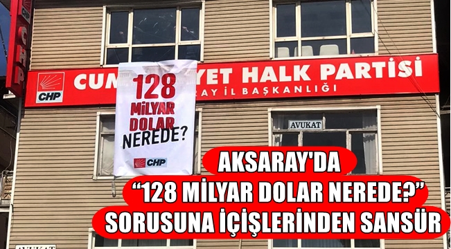 AKSARAY'DA "128 MİLYAR DOLAR NEREDE?" SORUSUNA İÇİŞLERİNDEN SANSÜR