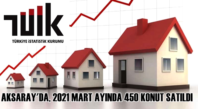 AKSARAY'DA, 2021 MART AYINDA 450 KONUT SATILDI