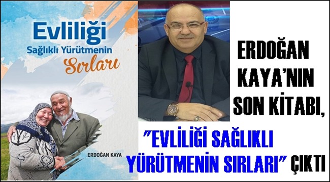 ERDOĞAN KAYA'NIN SON KİTABI, "EVLİLİĞİ SAĞLIKLI YÜRÜTMENİN SIRLARI" ÇIKTI