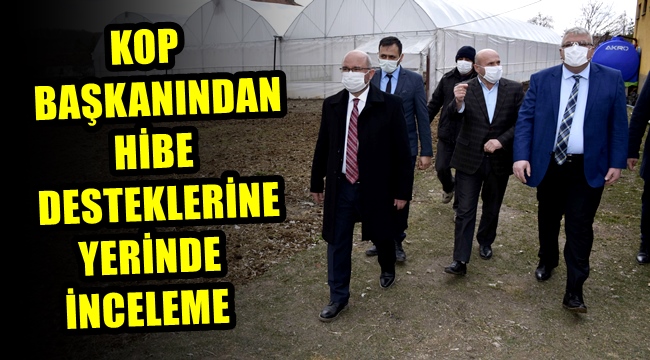 KOP BAŞKANINDAN HİBE DESTEKLERİNE YERİNDE İNCELEME 