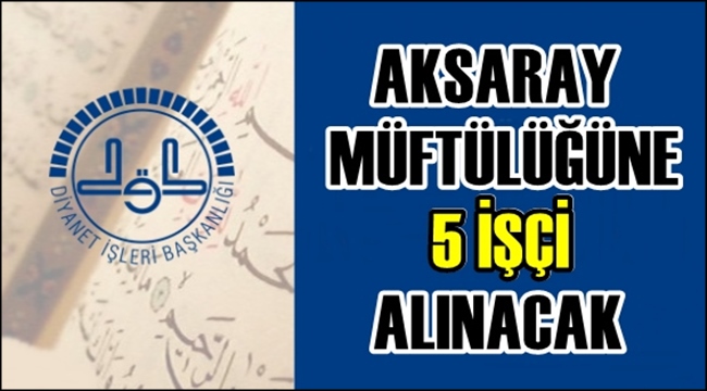 AKSARAY MÜFTÜLÜĞÜNE 5 İŞÇİ ALINACAK