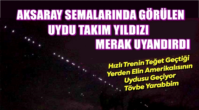 HIZLI TRENİN GEÇMEDİĞİ AKSARAY'DAN STARLİNK UYDULARI GEÇTİ