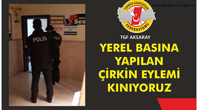 YEREL BASINA KURŞUNLU TEHDİT GİRİŞİMİNE TGF AKSARAY'DAN KINAMA