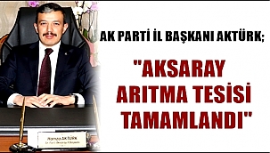 AK PARTİ İL BAŞKANI AKTÜRK; "AKSARAY İÇME SUYU ARITMA TESİSİ TAMAMLANDI"