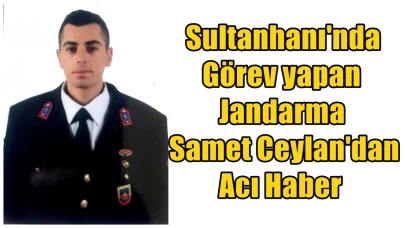 Sultanhanı Jandarma Karakolunda görevli Uzman Çavuş Samet Ceylan Amansız Hastalığa yenildi