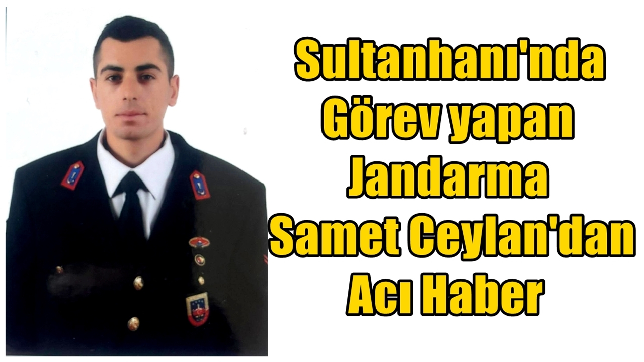 Sultanhanı Jandarma Karakolunda görevli Uzman Çavuş Samet Ceylan Amansız Hastalığa yenildi