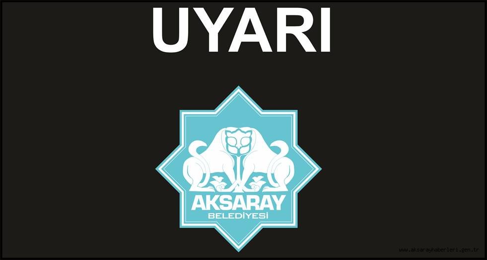 AKSARAY BELEDİYESİNDEN ÖNEMLİ UYARI