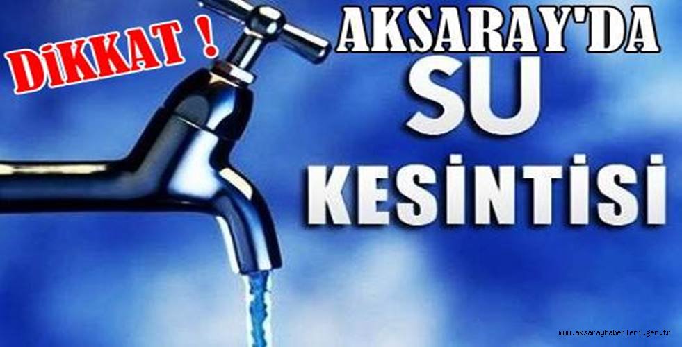 AKSARAY BELEDİYESİNDEN SU KESİNTİSİ UYARISI!