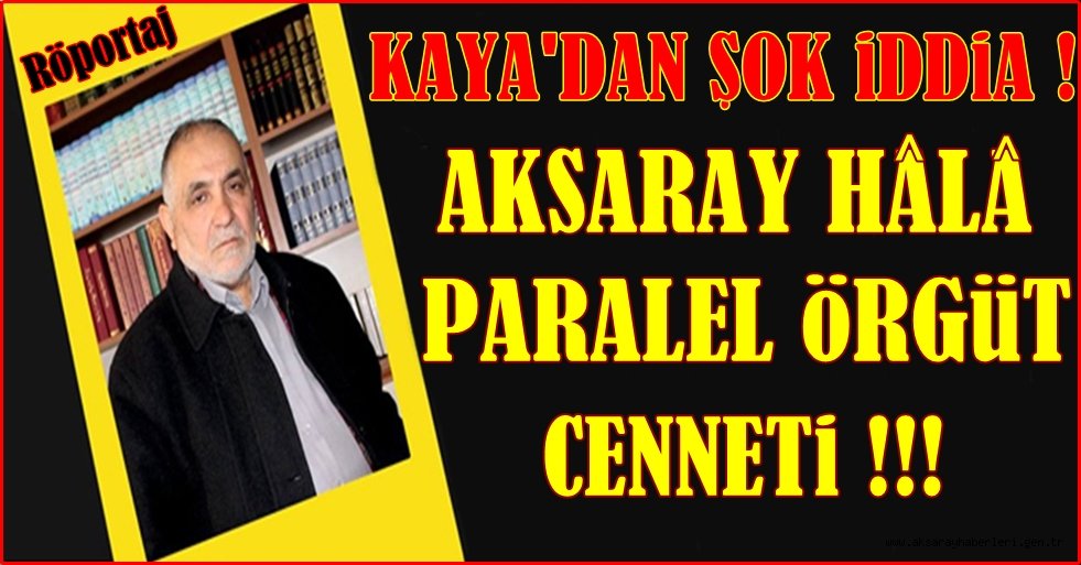 AKSARAY BİR PARALEL ÖRGÜT CENNETİDİR ! ( RÖPORTAJ )