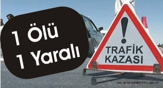 AKSARAY DA TRAFİK KAZASI 1 ÖLÜ 1 YARALI