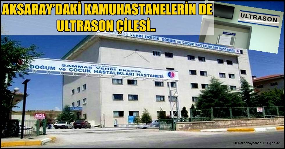 AKSARAY’DAKİ KAMU HASTANELERİN DE ULTRASON ÇİLESİ DEVAM EDİYOR