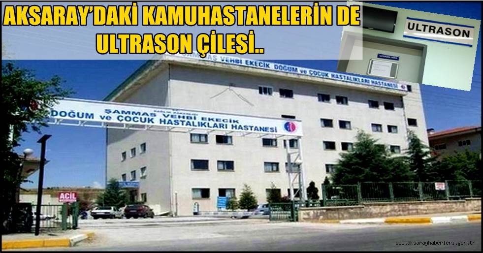 AKSARAY'DAKİ KAMU HASTANELERİN DE ULTRASON ÇİLESİ DEVAM EDİYOR 