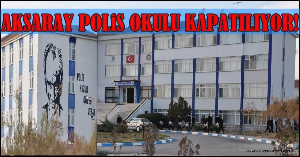 AKSARAY POLİS OKULU KAPATILIYOR
