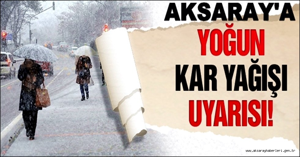 AKSARAY'A YOĞUN KAR YAĞIŞI UYARISI