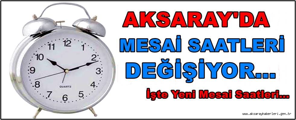 AKSARAY'DA MESAİ SAATLERİ DEĞİŞİYOR