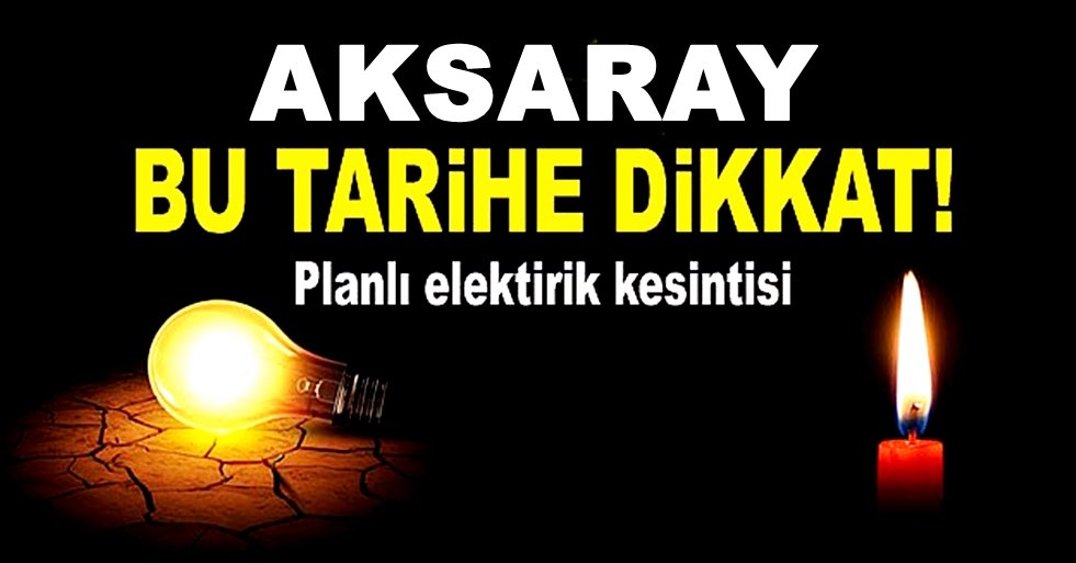 AKSARAY'DA PLANLI ELEKTRİK KESİNTİSİ YAPILACAK