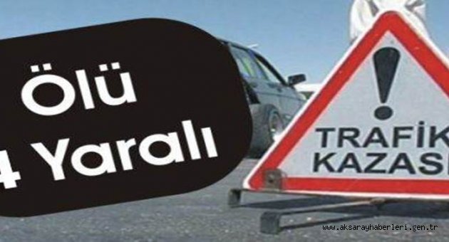 AKSARAY'DA TRAFİK KAZASI 1 ÖLÜ 4 YARALI