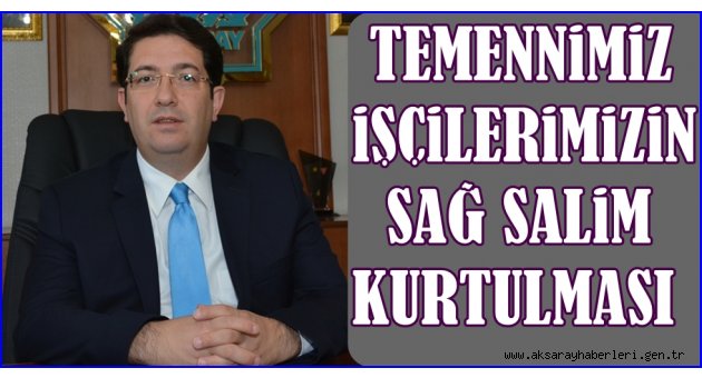 BAŞKAN YAZGI, “TEMENNİMİZ İŞÇİLERİMİZİN SAĞ SALİM KURTULMASI”