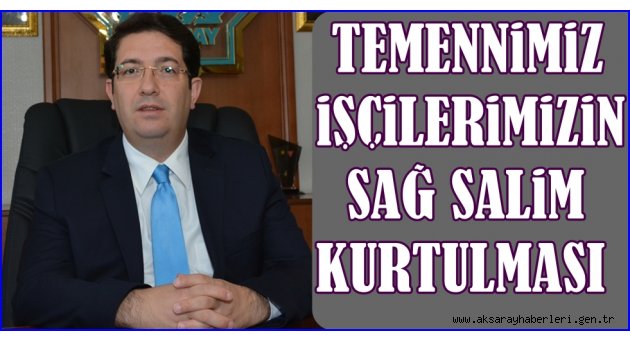 BAŞKAN YAZGI, "TEMENNİMİZ İŞÇİLERİMİZİN SAĞ SALİM KURTULMASI"