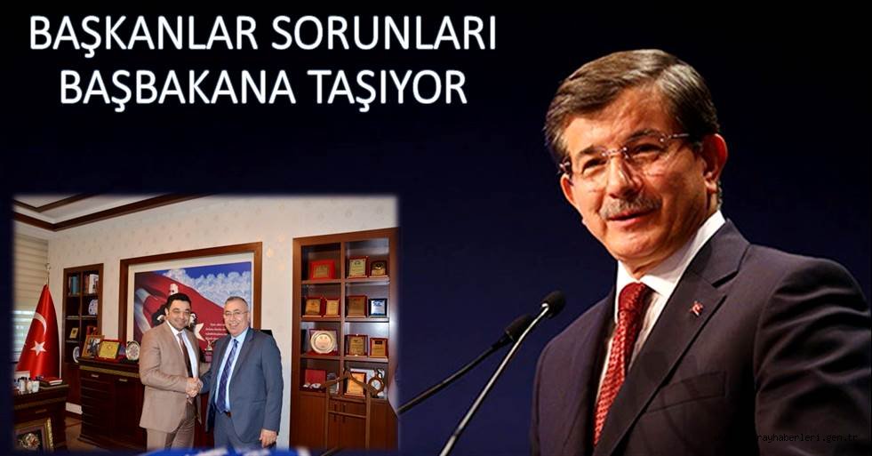 BAŞKANLAR SORUNLARI BAŞBAKAN’A TAŞIYOR
