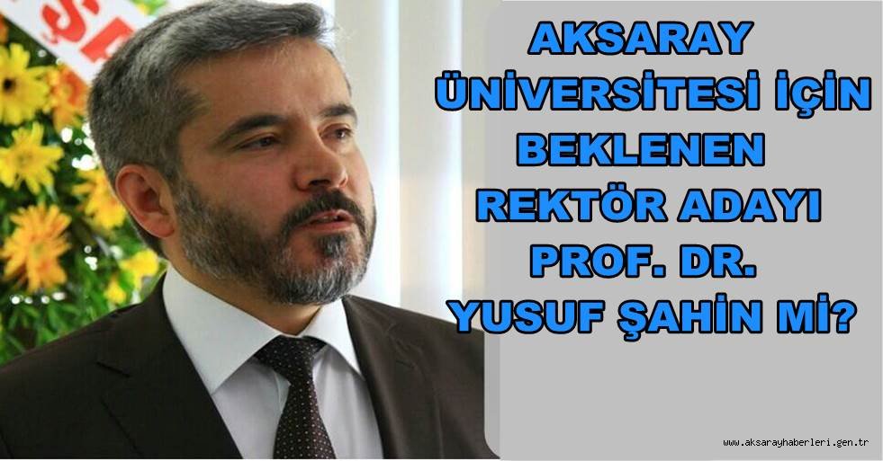 BEKLENEN REKTÖR ADAYI PROF. DR. YUSUF ŞAHİN Mİ?