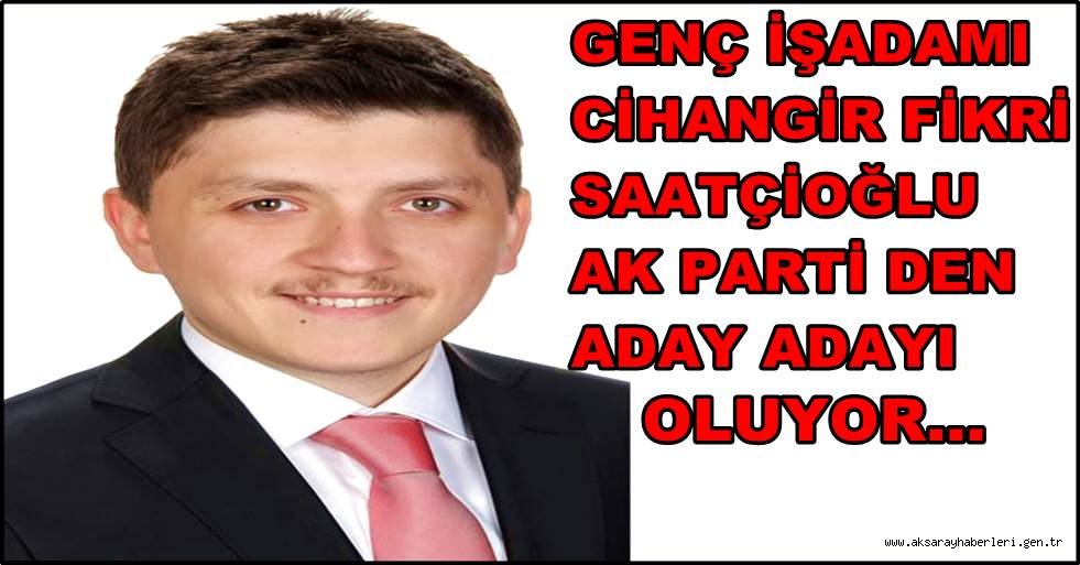 CİHANGİR FİKRİ SAATÇİOĞLU AK PARTİ DEN ADAY ADAYI