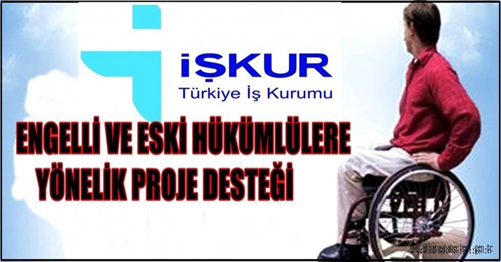 ENGELLİ VE ESKİ HÜKÜMLÜLERE YÖNELİK PROJE DESTEĞİ