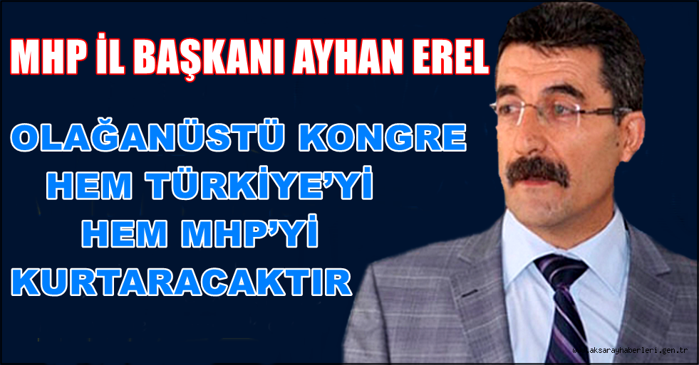 EREL 'OLAĞANÜSTÜ KONGRE HEM TÜRKİYE’Yİ HEM MHP’Yİ KURTARACAKTIR'