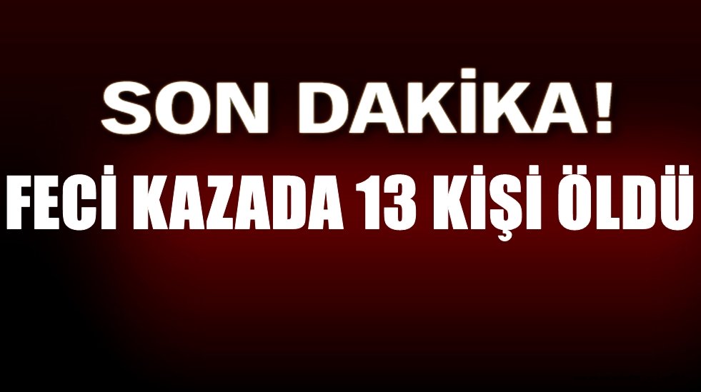 FECİ KAZADA AKSARAY PLAKALI ARAÇDAKİ AİLEDE DAHİL 13 KİŞİ ÖLDÜ